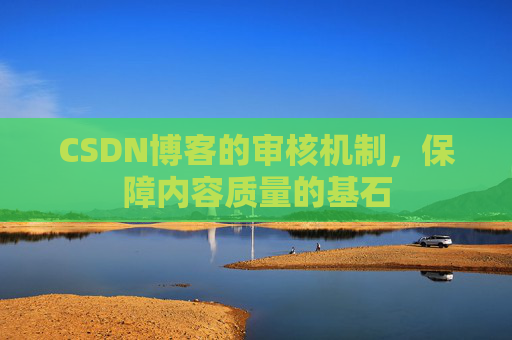 CSDN博客的审核机制，保障内容质量的基石